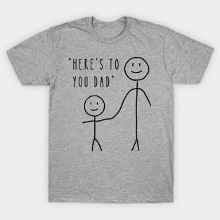 Here's to You Dad - Dad Fathers Day T-Shirt